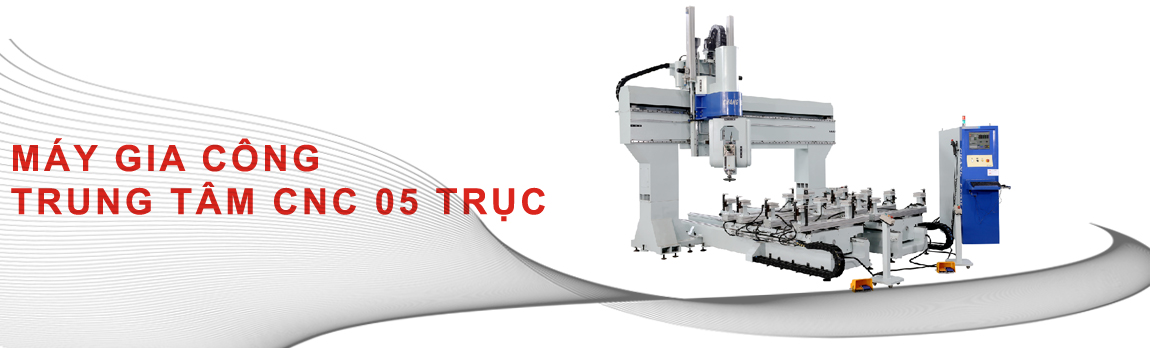 MÁY GIA CÔNG TRUNG TÂM CNC 05 TRỤC